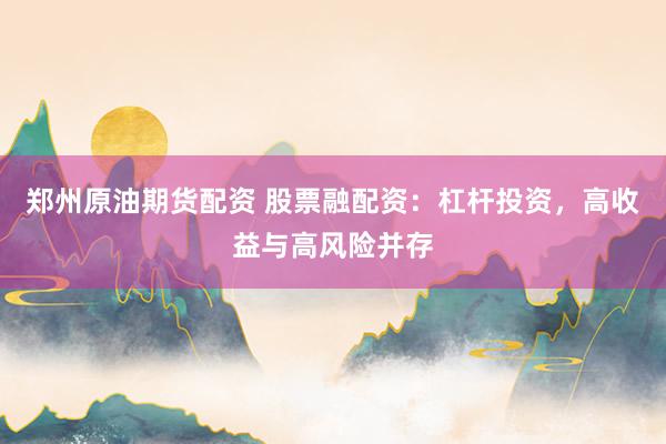郑州原油期货配资 股票融配资：杠杆投资，高收益与高风险并存
